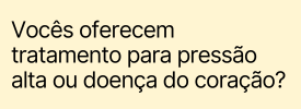 Vocês oferecem tratamento para pressão alta ou doença do coração?
